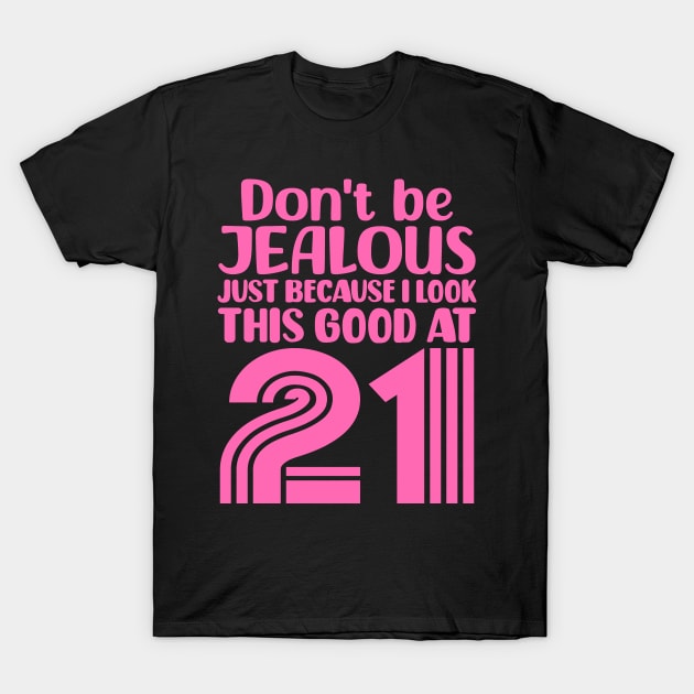 Don't Be Jealous Just Because I look This Good At 21 T-Shirt by colorsplash